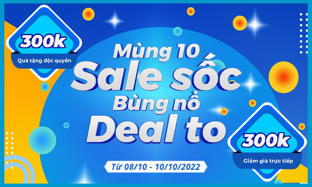 Mùng 10 sale sốc - bùng nổ deal to: Ưu đãi giảm giá đến 300K