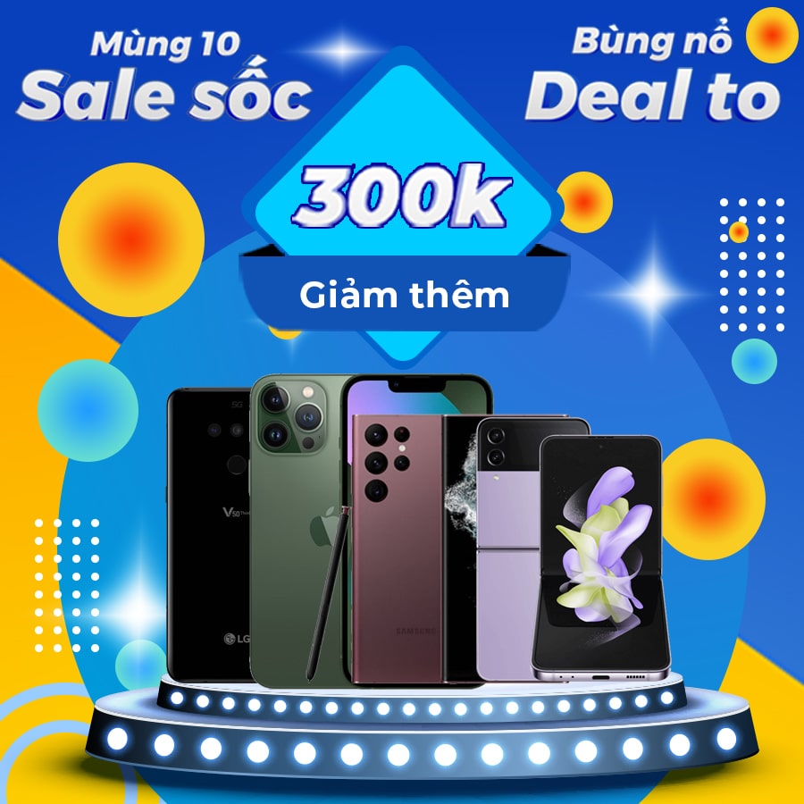 Mùng 10 sale sốc - bùng nổ deal to: Ưu đãi giảm giá đến 300K